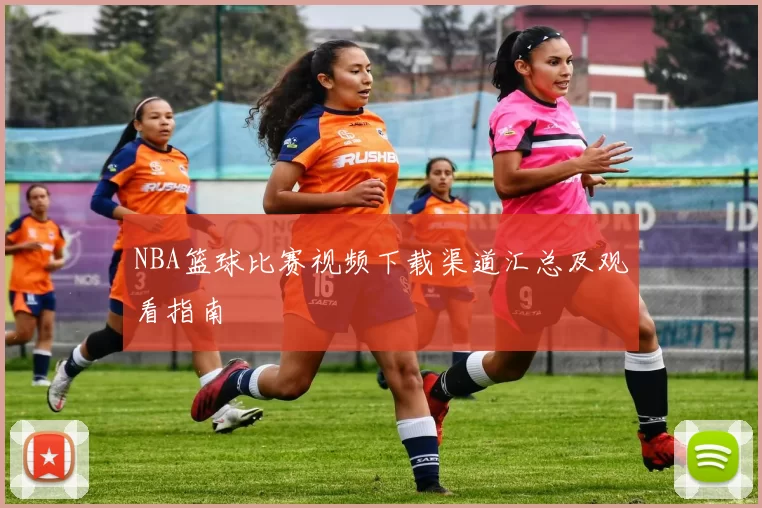 NBA篮球比赛视频下载渠道汇总及观看指南