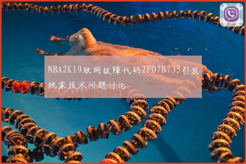 NBA2K19联网故障代码2FD7B735引发玩家技术问题讨论