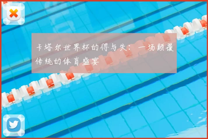 卡塔尔世界杯的得与失：一场颠覆传统的体育盛宴
