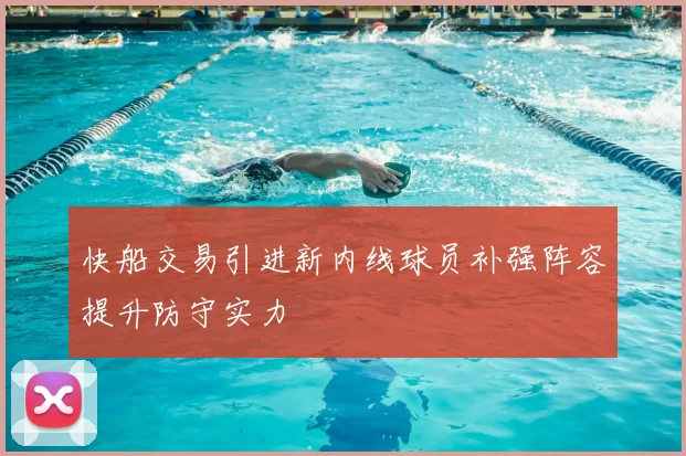 快船交易引进新内线球员补强阵容提升防守实力