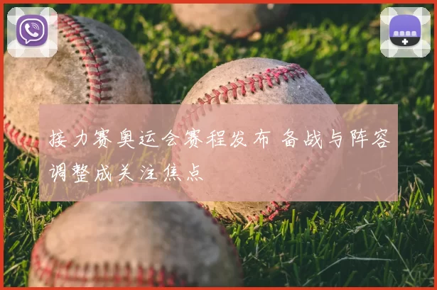 接力赛奥运会赛程发布 备战与阵容调整成关注焦点