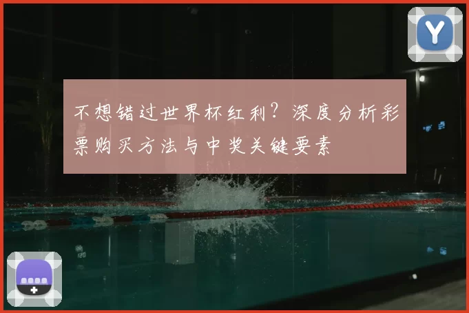 不想错过世界杯红利？深度分析彩票购买方法与中奖关键要素