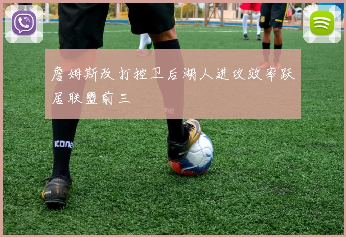 詹姆斯改打控卫后湖人进攻效率跃居联盟前三