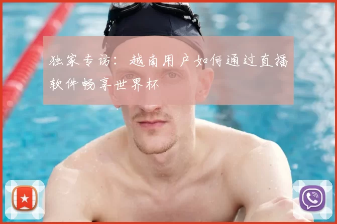 独家专访:越南用户如何通过直播软件畅享世界杯
