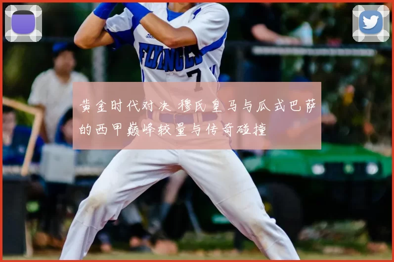 黄金时代对决 穆氏皇马与瓜式巴萨的西甲巅峰较量与传奇碰撞