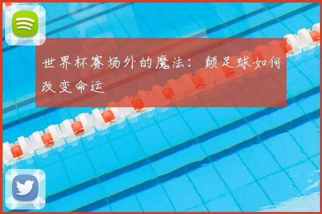 世界杯赛场外的魔法：颠足球如何改变命运