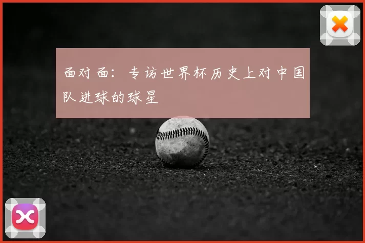 面对面:专访世界杯历史上对中国队进球的球星
