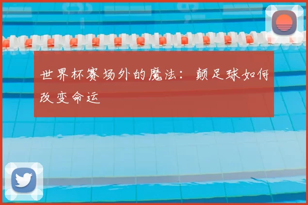 世界杯赛场外的魔法：颠足球如何改变命运