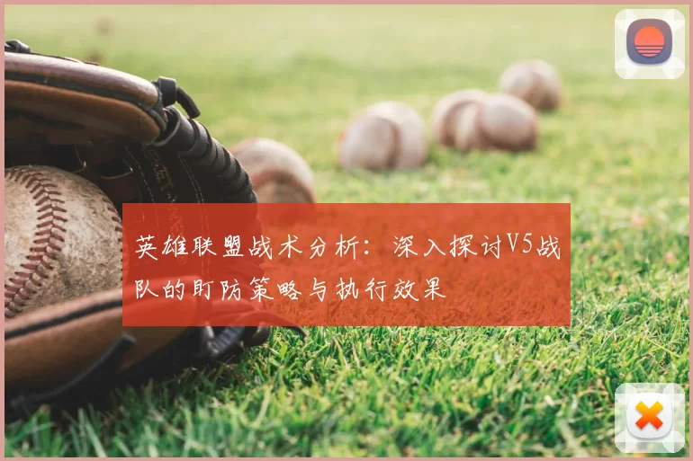 英雄联盟战术分析:深入探讨V5战队的盯防策略与执行效果