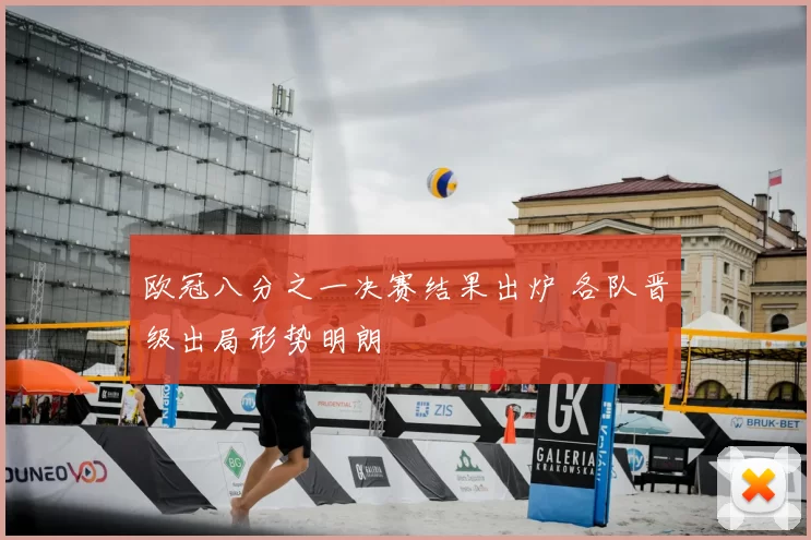 欧冠八分之一决赛结果出炉 各队晋级出局形势明朗