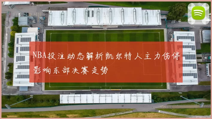 NBA投注动态解析凯尔特人主力伤停影响东部决赛走势