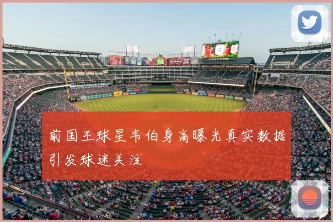 前国王球星韦伯身高曝光真实数据引发球迷关注