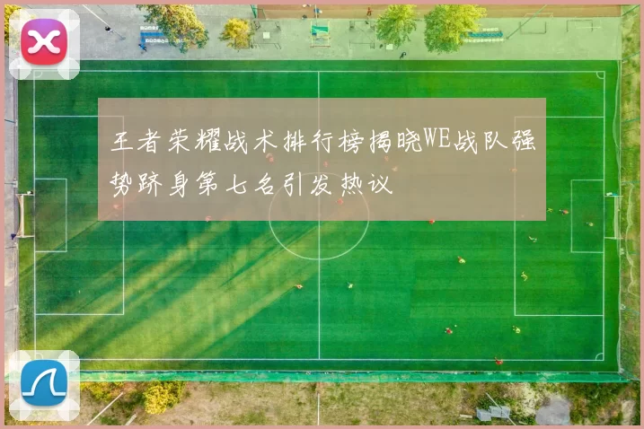 王者荣耀战术排行榜揭晓WE战队强势跻身第七名引发热议