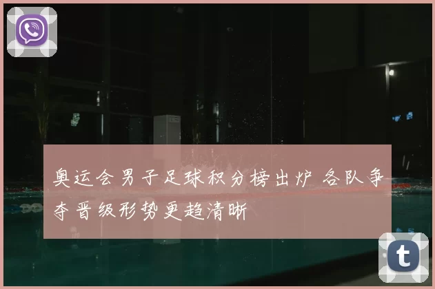 奥运会男子足球积分榜出炉 各队争夺晋级形势更趋清晰