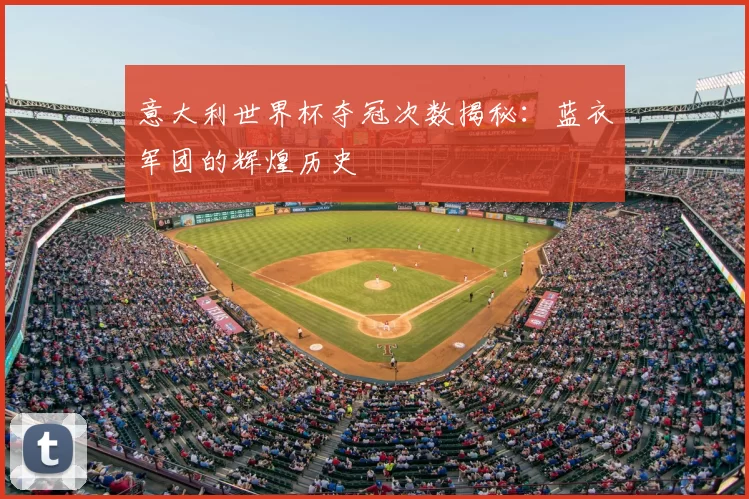 意大利世界杯夺冠次数揭秘：蓝衣军团的辉煌历史