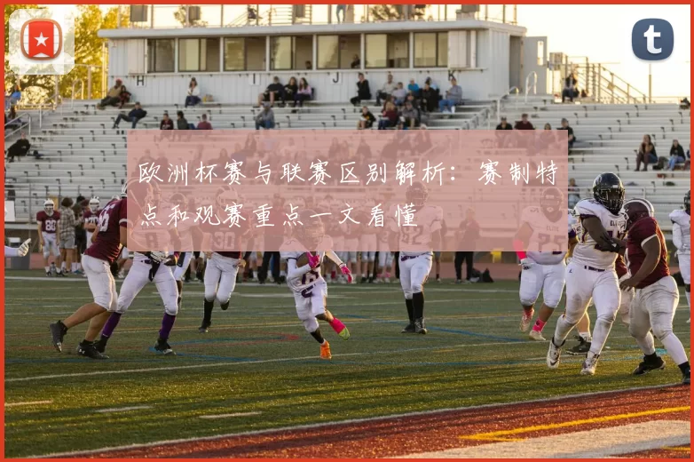 欧洲杯赛与联赛区别解析：赛制特点和观赛重点一文看懂