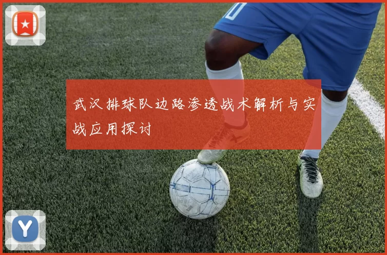 武汉排球队边路渗透战术解析与实战应用探讨