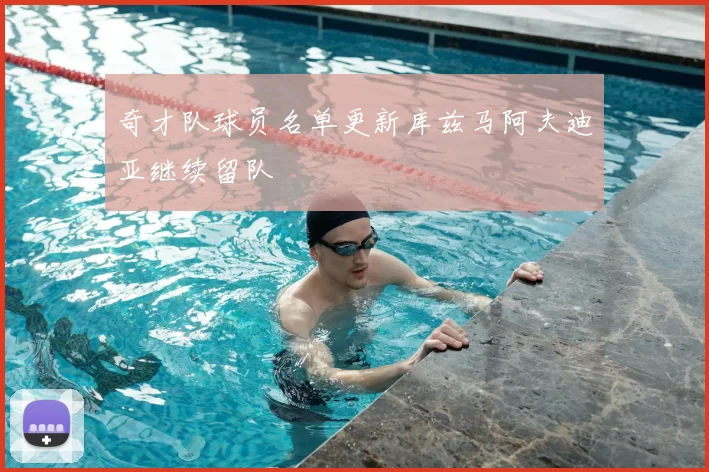 奇才队球员名单更新库兹马阿夫迪亚继续留队