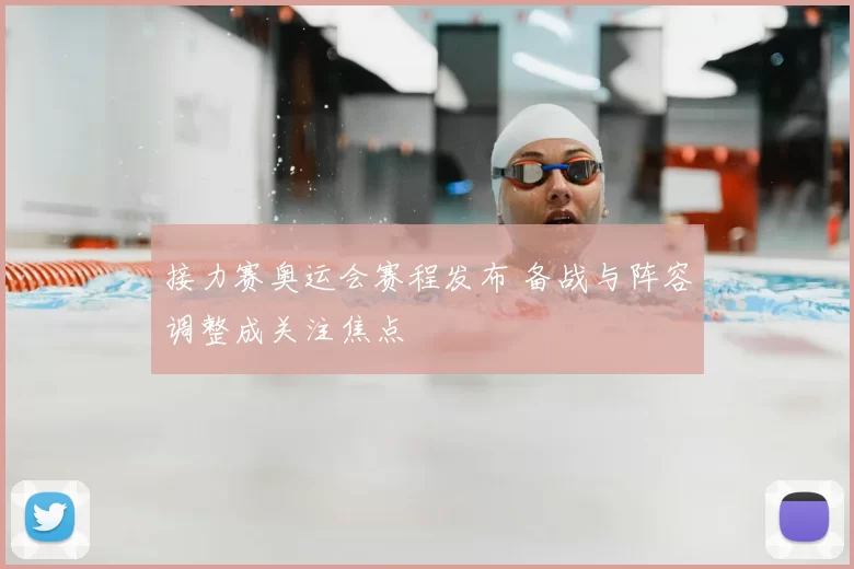接力赛奥运会赛程发布 备战与阵容调整成关注焦点