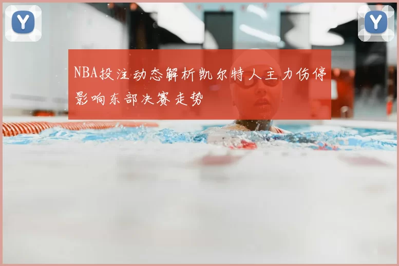 NBA投注动态解析凯尔特人主力伤停影响东部决赛走势