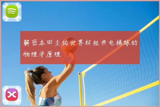 解密本田圭佑世界杯经典电梯球的物理学原理