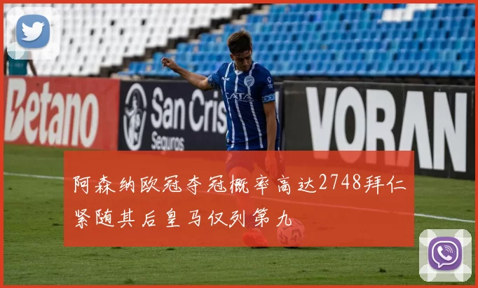阿森纳欧冠夺冠概率高达2748拜仁紧随其后皇马仅列第九