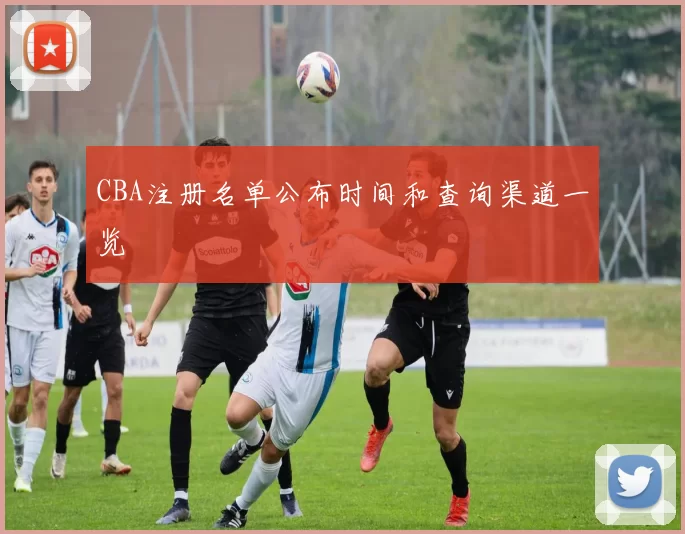 CBA注册名单公布时间和查询渠道一览