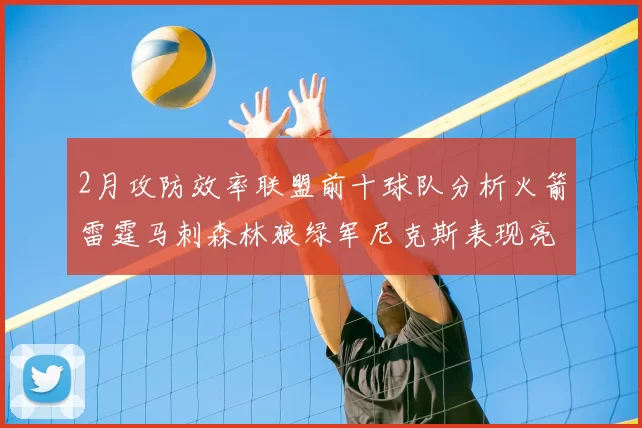 2月攻防效率联盟前十球队分析火箭雷霆马刺森林狼绿军尼克斯表现亮眼