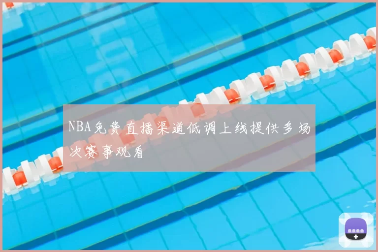 NBA免费直播渠道低调上线提供多场次赛事观看