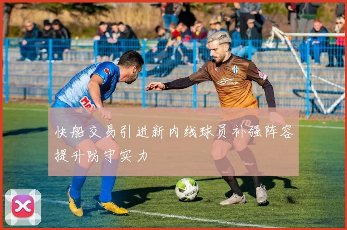 快船交易引进新内线球员补强阵容提升防守实力