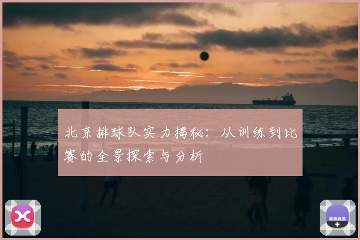 北京排球队实力揭秘:从训练到比赛的全景探索与分析