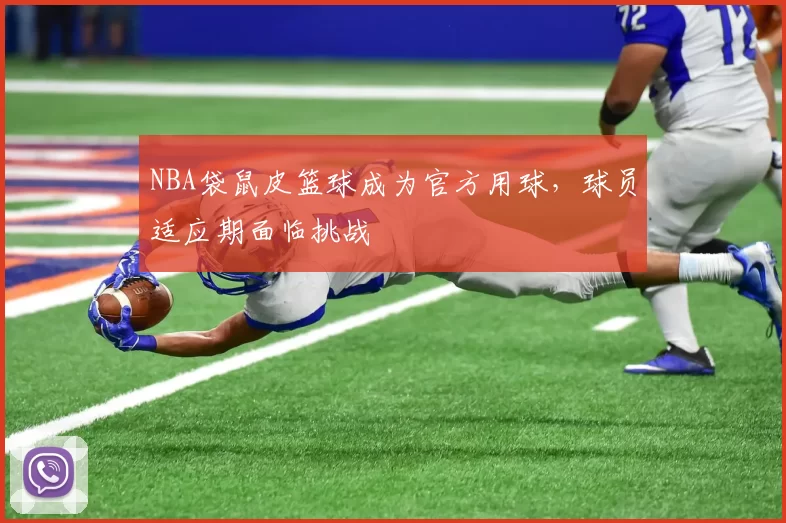 NBA袋鼠皮篮球成为官方用球，球员适应期面临挑战