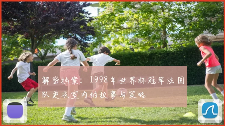 解密档案：1998年世界杯冠军法国队更衣室内的故事与策略