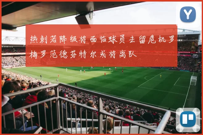 热刺若降级将面临球员去留危机罗梅罗范德芬特尔或将离队