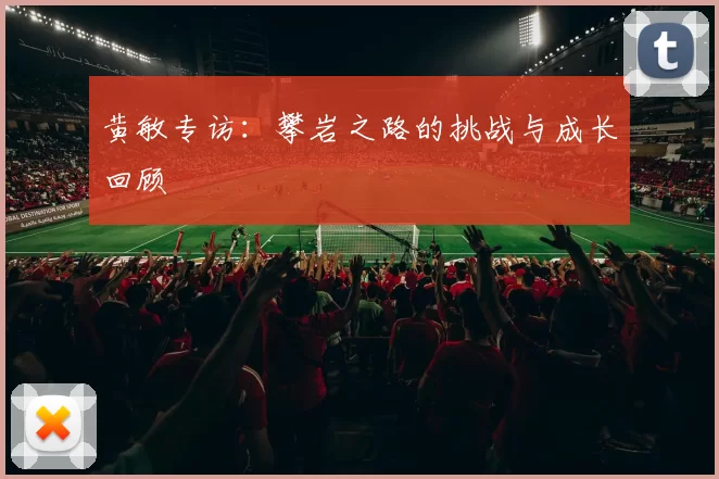 黄敏专访：攀岩之路的挑战与成长回顾