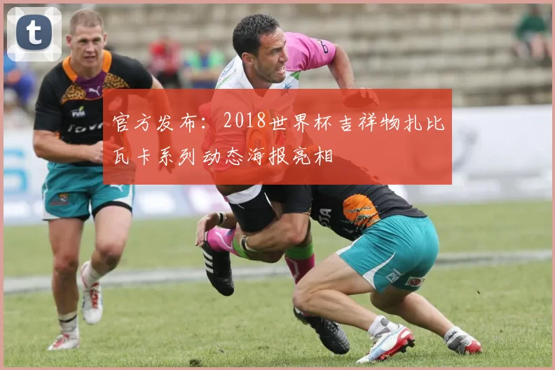 官方发布:2018世界杯吉祥物扎比瓦卡系列动态海报亮相