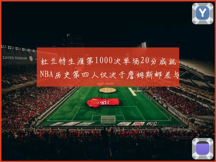 杜兰特生涯第1000次单场20分成就NBA历史第四人仅次于詹姆斯邮差与天勾