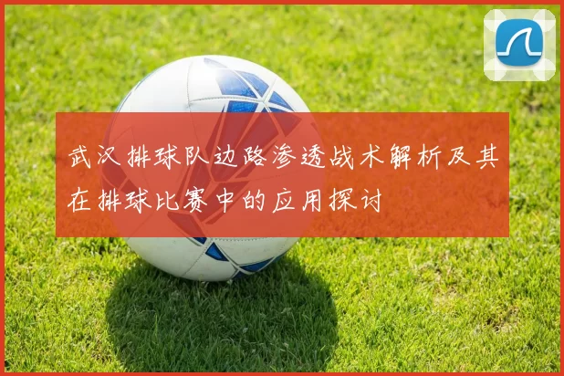 武汉排球队边路渗透战术解析及其在排球比赛中的应用探讨