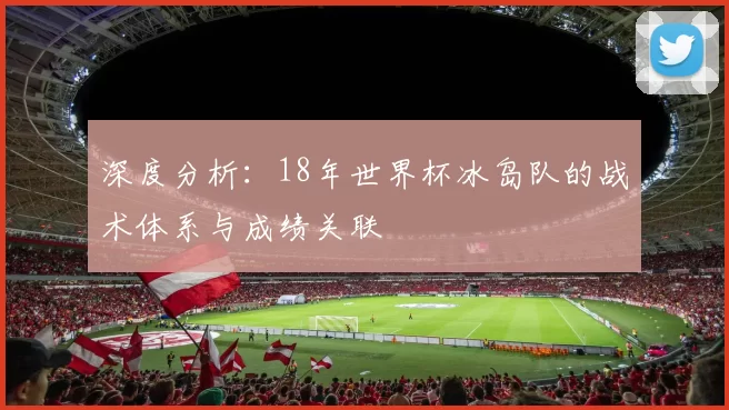 深度分析：18年世界杯冰岛队的战术体系与成绩关联