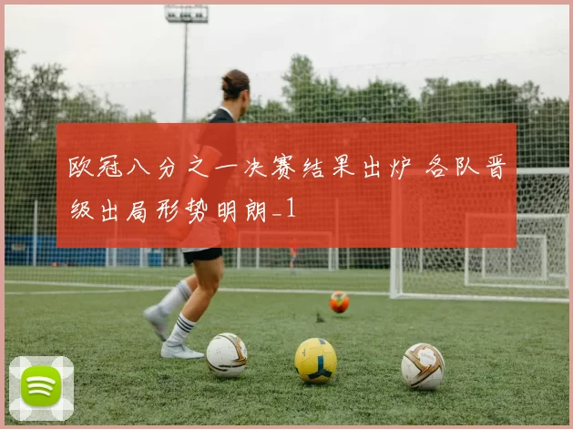 欧冠八分之一决赛结果出炉 各队晋级出局形势明朗_1