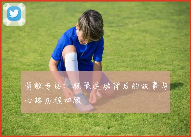 黄敏专访:极限运动背后的故事与心路历程回顾
