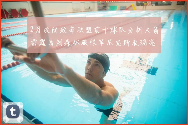 2月攻防效率联盟前十球队分析火箭雷霆马刺森林狼绿军尼克斯表现亮眼