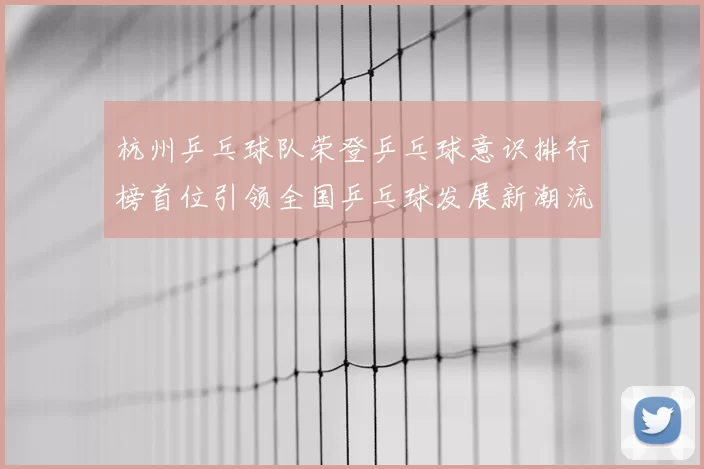 杭州乒乓球队荣登乒乓球意识排行榜首位引领全国乒乓球发展新潮流