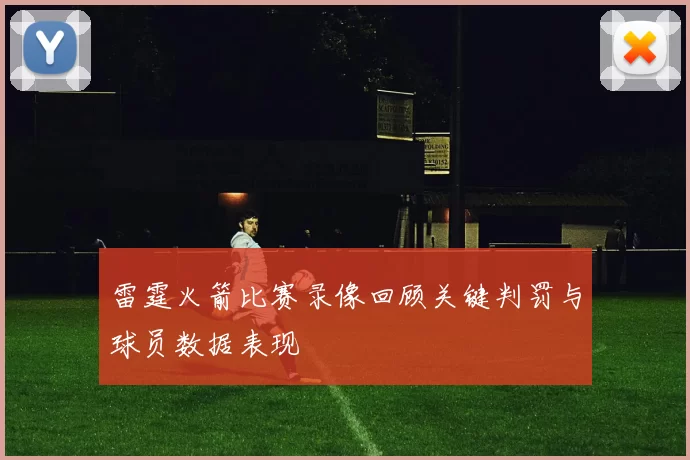 雷霆火箭比赛录像回顾关键判罚与球员数据表现