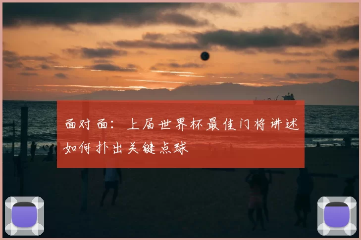 面对面：上届世界杯最佳门将讲述如何扑出关键点球