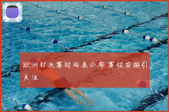 欧洲杯决赛时间表公布 赛程安排引关注