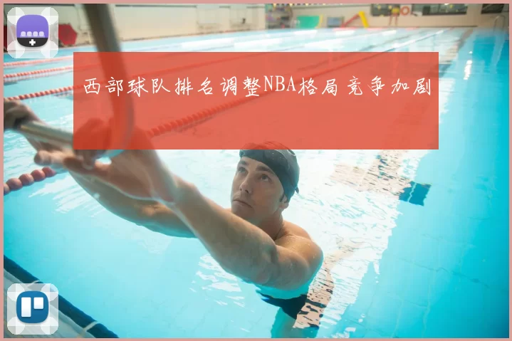 西部球队排名调整NBA格局竞争加剧