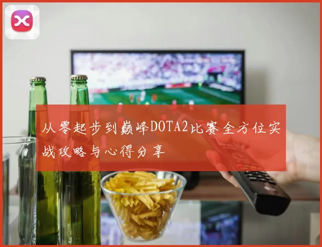 从零起步到巅峰DOTA2比赛全方位实战攻略与心得分享