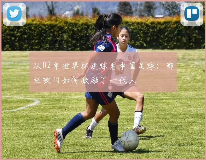 从02年世界杯进球看中国足球：那记破门如何激励了一代人