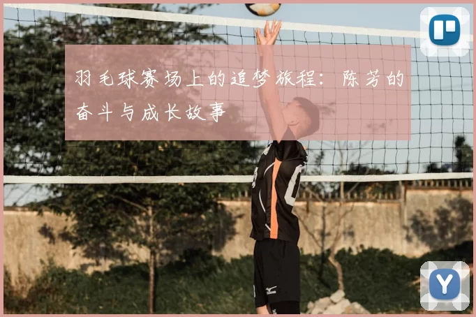 羽毛球赛场上的追梦旅程：陈芳的奋斗与成长故事